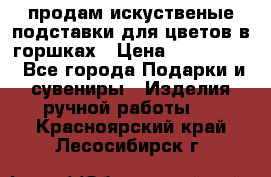 продам искуственые подставки для цветов в горшках › Цена ­ 500-2000 - Все города Подарки и сувениры » Изделия ручной работы   . Красноярский край,Лесосибирск г.
